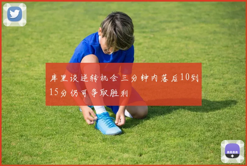库里谈逆转机会三分钟内落后10到15分仍可争取胜利
