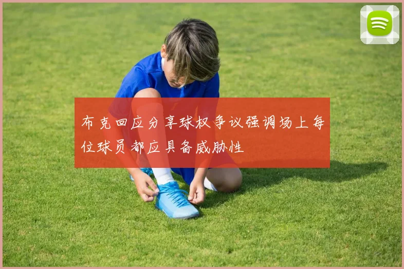 布克回应分享球权争议强调场上每位球员都应具备威胁性