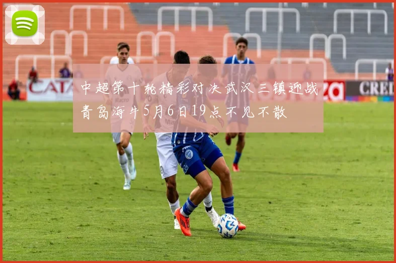 中超第十轮精彩对决武汉三镇迎战青岛海牛5月6日19点不见不散