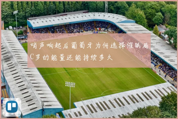哨声响起后葡萄牙为何选择催眠局C罗的能量还能持续多久
