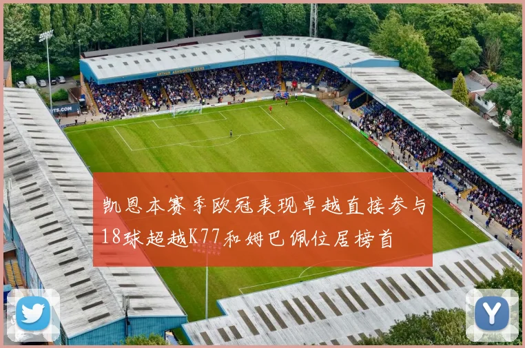凯恩本赛季欧冠表现卓越直接参与18球超越K77和姆巴佩位居榜首