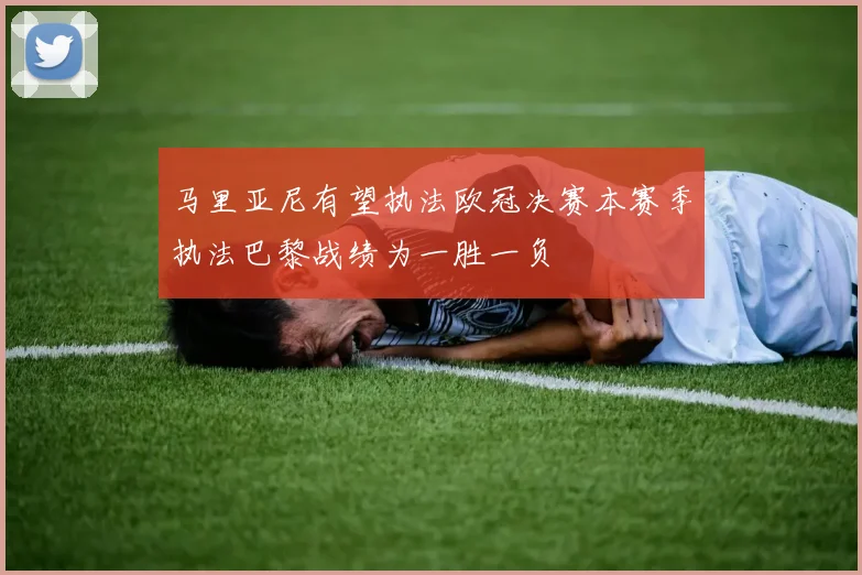 马里亚尼有望执法欧冠决赛本赛季执法巴黎战绩为一胜一负