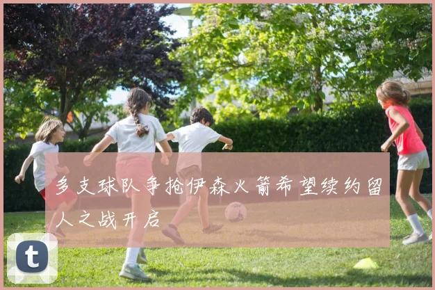 多支球队争抢伊森火箭希望续约留人之战开启