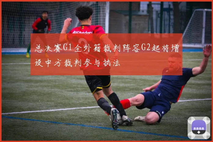 总决赛G1全外籍裁判阵容G2起将增设中方裁判参与执法