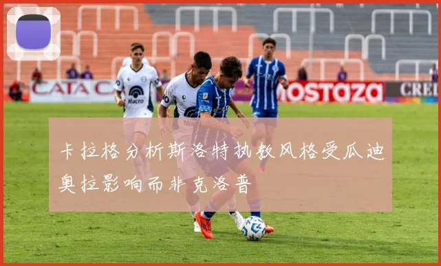 卡拉格分析斯洛特执教风格受瓜迪奥拉影响而非克洛普