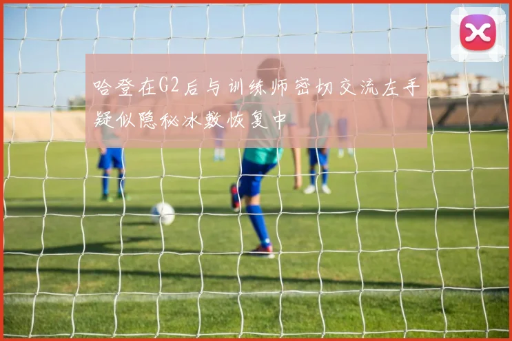 哈登在G2后与训练师密切交流左手疑似隐秘冰敷恢复中